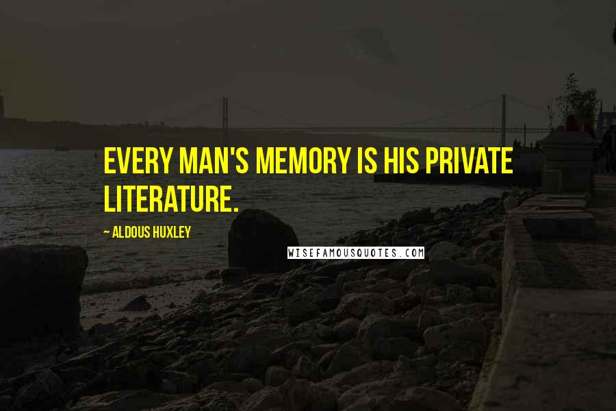 Aldous Huxley Quotes: Every man's memory is his private literature.