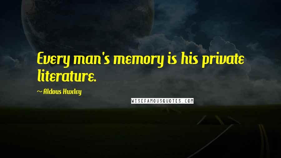Aldous Huxley Quotes: Every man's memory is his private literature.