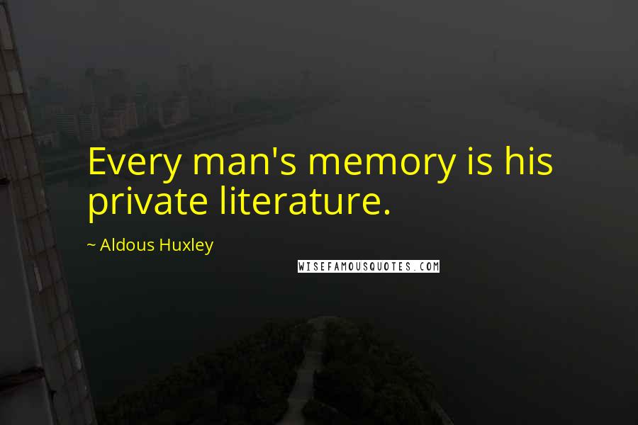 Aldous Huxley Quotes: Every man's memory is his private literature.