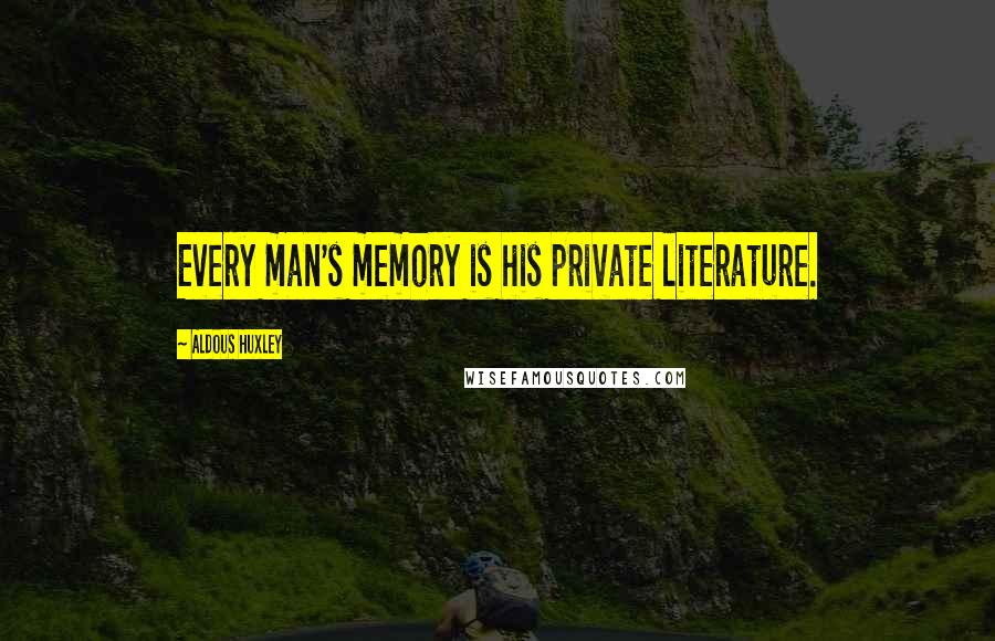 Aldous Huxley Quotes: Every man's memory is his private literature.
