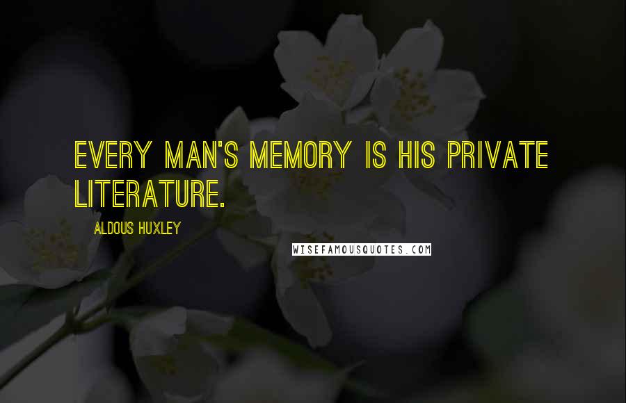 Aldous Huxley Quotes: Every man's memory is his private literature.