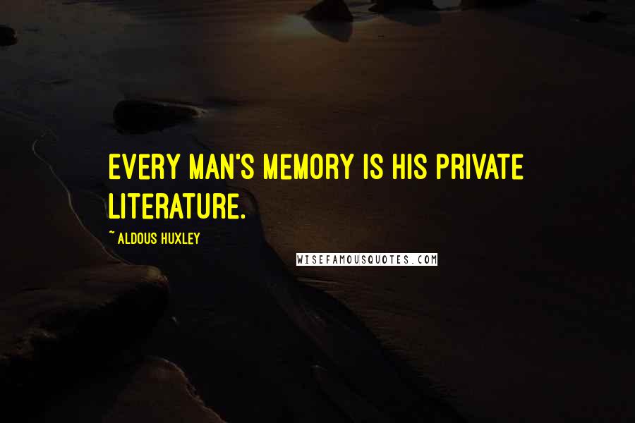 Aldous Huxley Quotes: Every man's memory is his private literature.