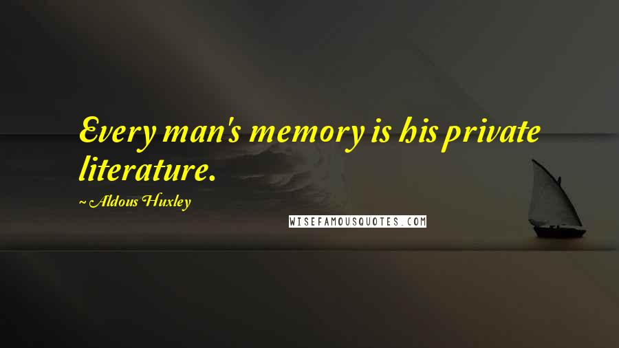 Aldous Huxley Quotes: Every man's memory is his private literature.