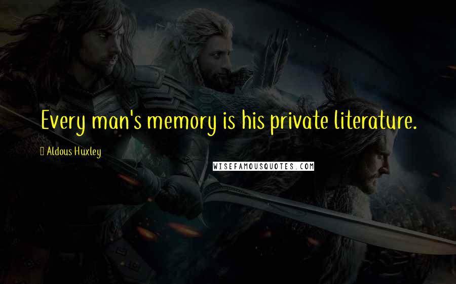 Aldous Huxley Quotes: Every man's memory is his private literature.