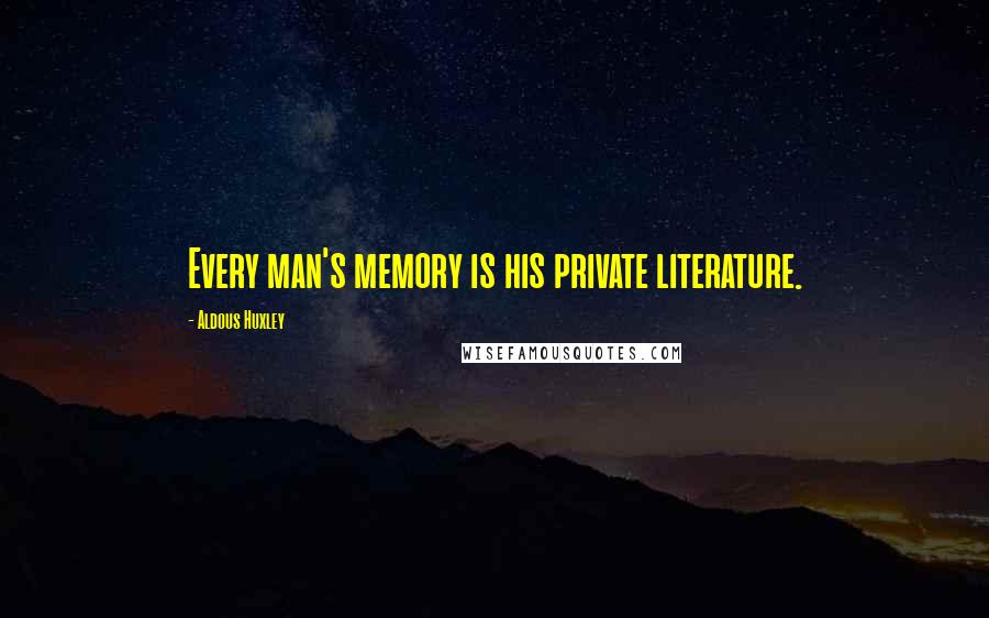 Aldous Huxley Quotes: Every man's memory is his private literature.