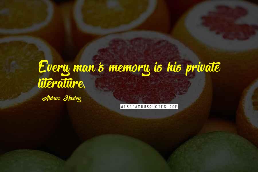 Aldous Huxley Quotes: Every man's memory is his private literature.