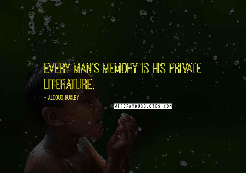 Aldous Huxley Quotes: Every man's memory is his private literature.
