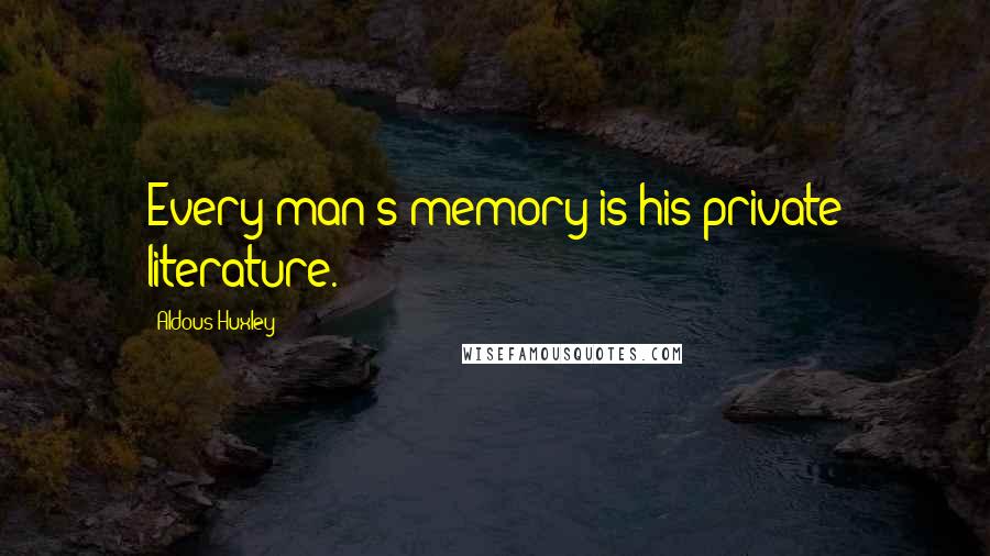 Aldous Huxley Quotes: Every man's memory is his private literature.