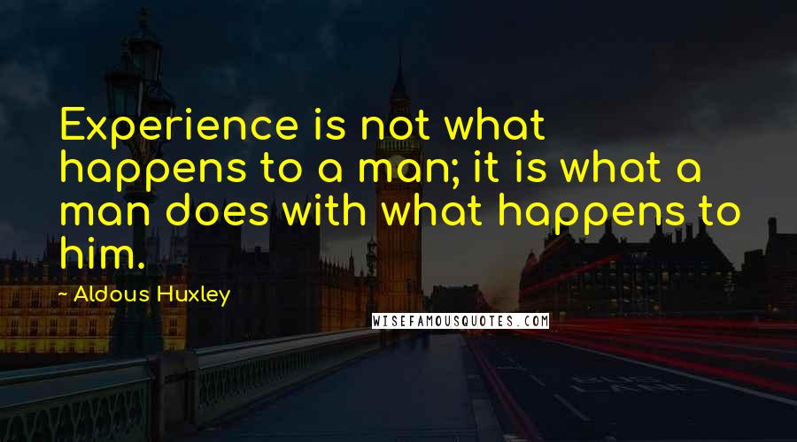 Aldous Huxley Quotes: Experience is not what happens to a man; it is what a man does with what happens to him.