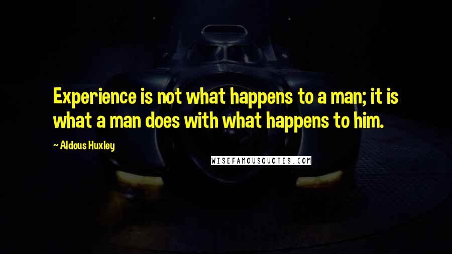 Aldous Huxley Quotes: Experience is not what happens to a man; it is what a man does with what happens to him.
