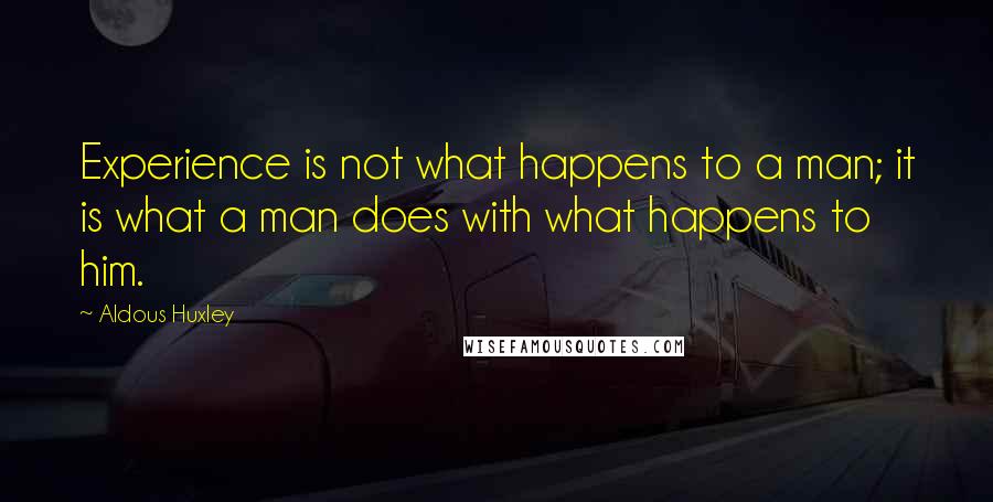 Aldous Huxley Quotes: Experience is not what happens to a man; it is what a man does with what happens to him.