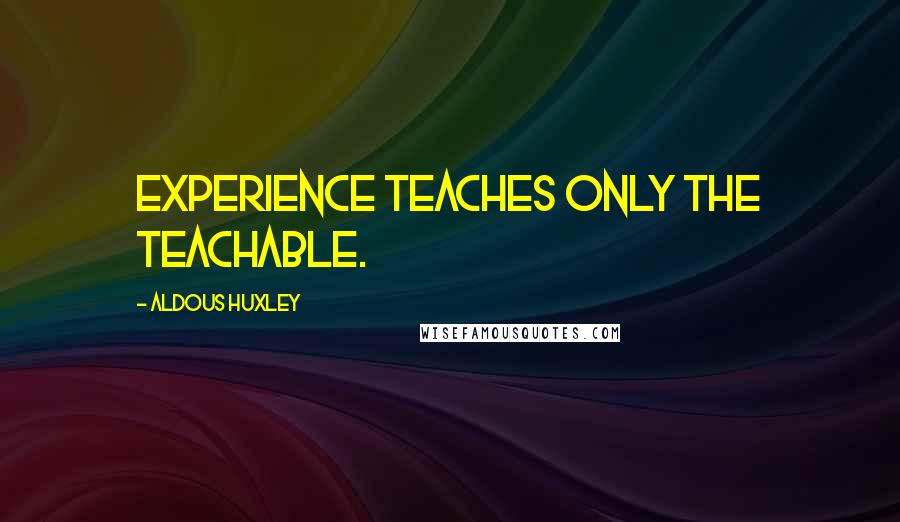 Aldous Huxley Quotes: Experience teaches only the teachable.