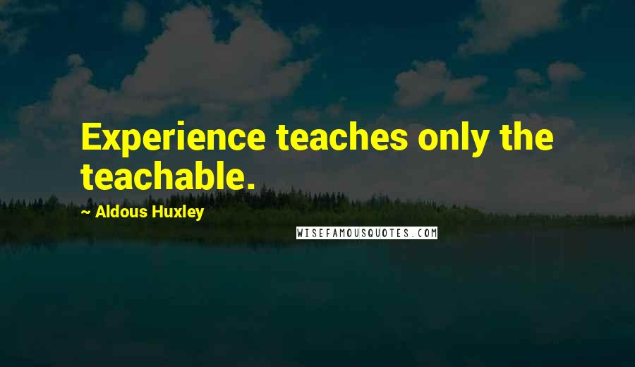 Aldous Huxley Quotes: Experience teaches only the teachable.