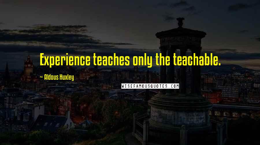 Aldous Huxley Quotes: Experience teaches only the teachable.