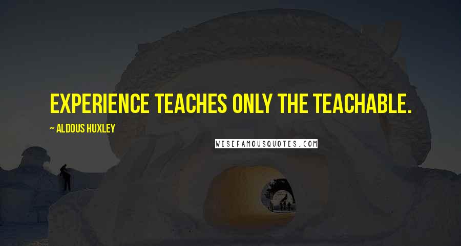 Aldous Huxley Quotes: Experience teaches only the teachable.