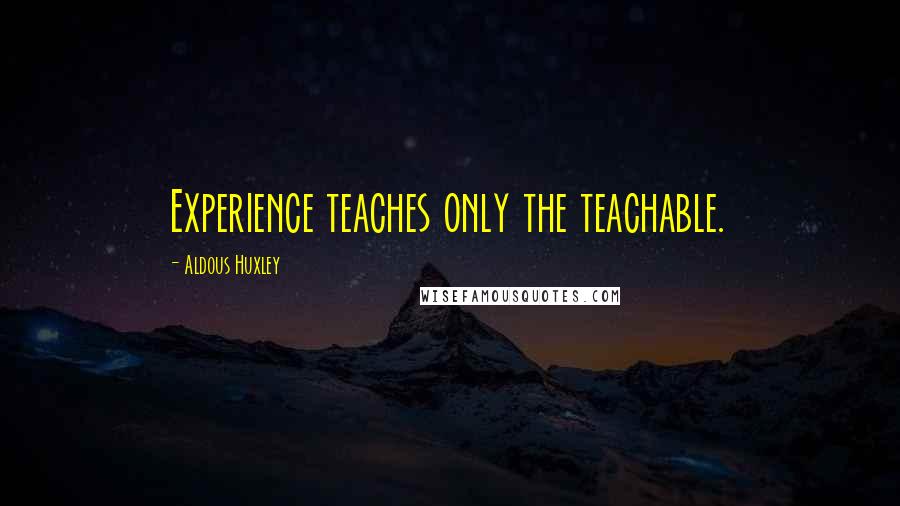 Aldous Huxley Quotes: Experience teaches only the teachable.