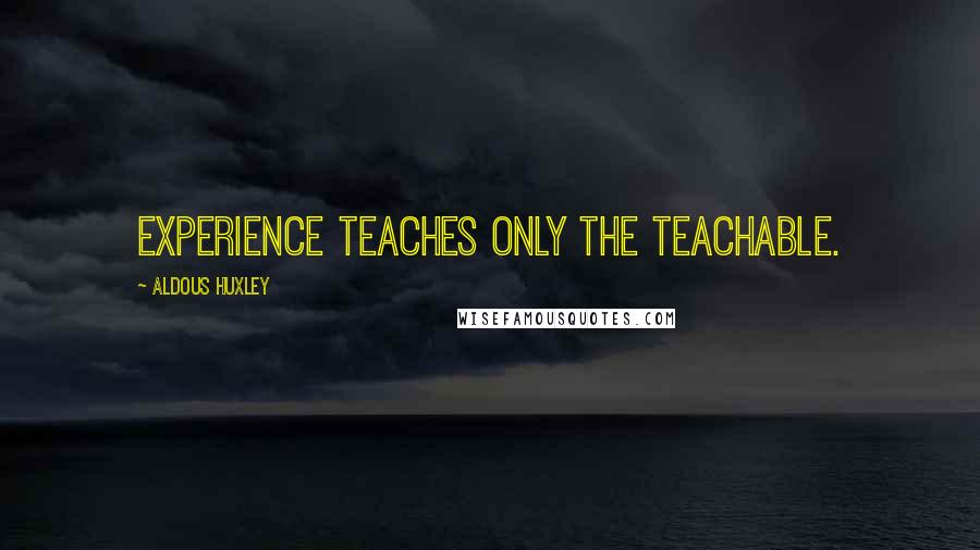 Aldous Huxley Quotes: Experience teaches only the teachable.
