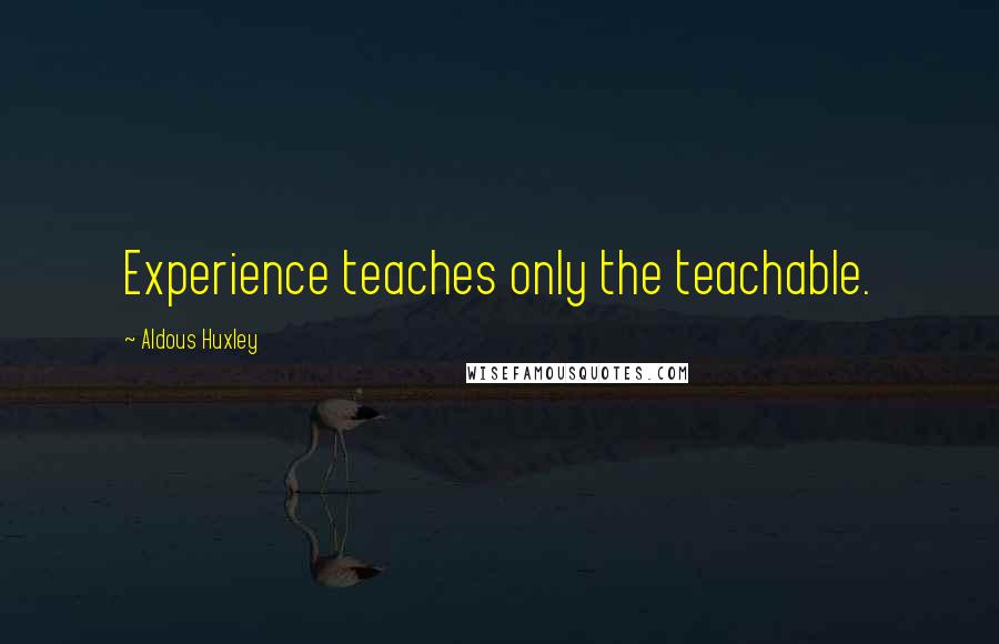 Aldous Huxley Quotes: Experience teaches only the teachable.