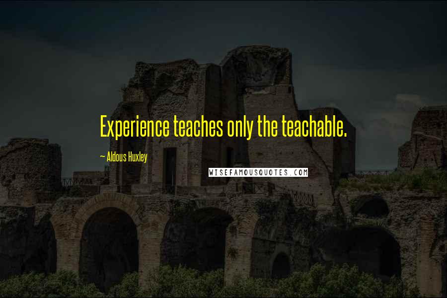 Aldous Huxley Quotes: Experience teaches only the teachable.