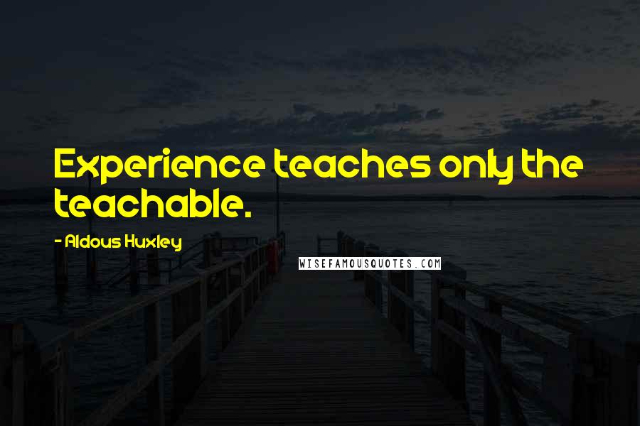 Aldous Huxley Quotes: Experience teaches only the teachable.