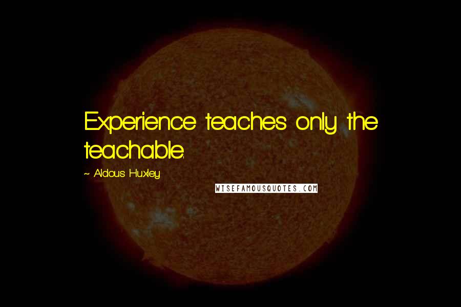 Aldous Huxley Quotes: Experience teaches only the teachable.