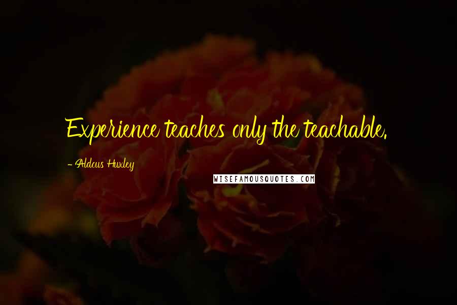 Aldous Huxley Quotes: Experience teaches only the teachable.