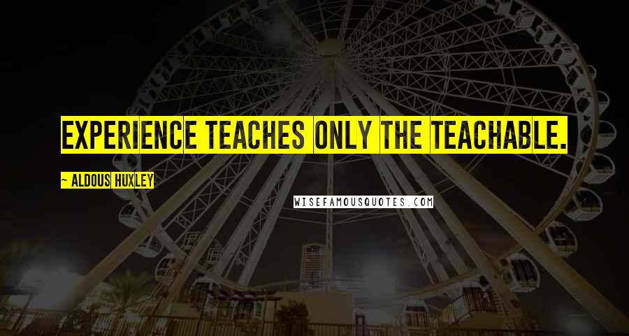 Aldous Huxley Quotes: Experience teaches only the teachable.
