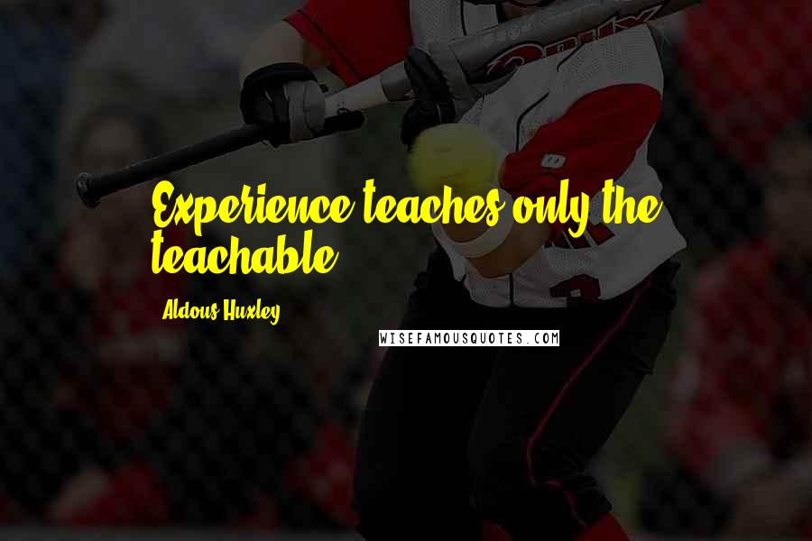 Aldous Huxley Quotes: Experience teaches only the teachable.