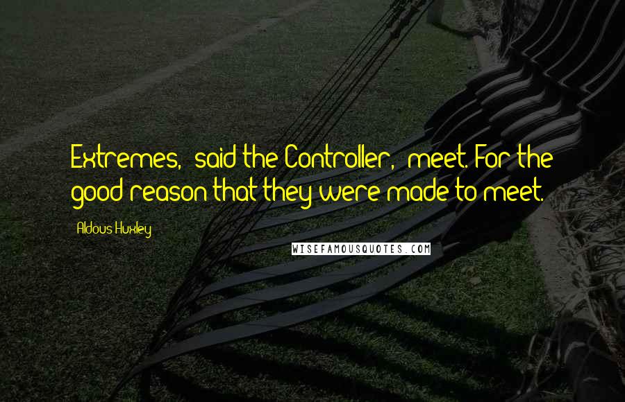 Aldous Huxley Quotes: Extremes,' said the Controller, 'meet. For the good reason that they were made to meet.