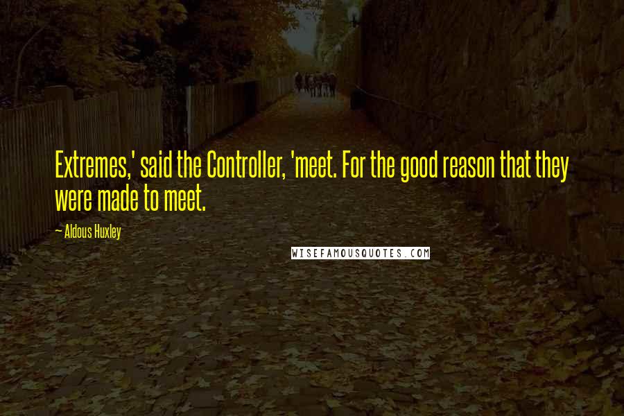 Aldous Huxley Quotes: Extremes,' said the Controller, 'meet. For the good reason that they were made to meet.