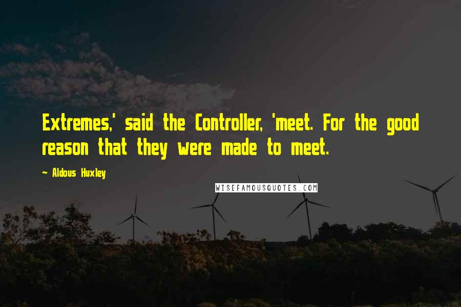 Aldous Huxley Quotes: Extremes,' said the Controller, 'meet. For the good reason that they were made to meet.