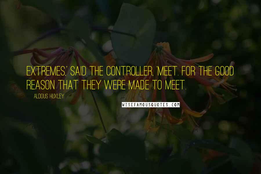 Aldous Huxley Quotes: Extremes,' said the Controller, 'meet. For the good reason that they were made to meet.
