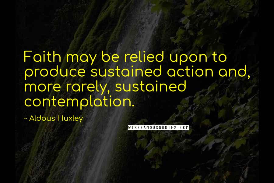 Aldous Huxley Quotes: Faith may be relied upon to produce sustained action and, more rarely, sustained contemplation.