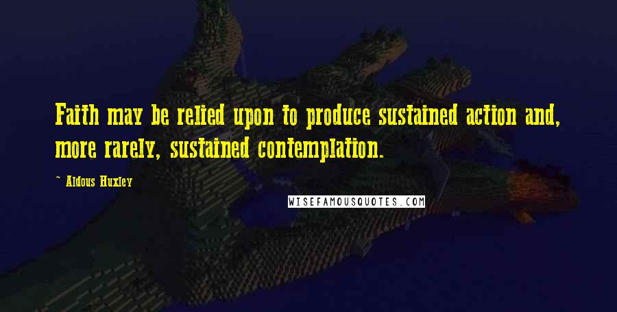 Aldous Huxley Quotes: Faith may be relied upon to produce sustained action and, more rarely, sustained contemplation.