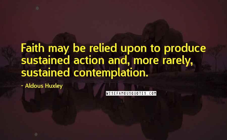 Aldous Huxley Quotes: Faith may be relied upon to produce sustained action and, more rarely, sustained contemplation.