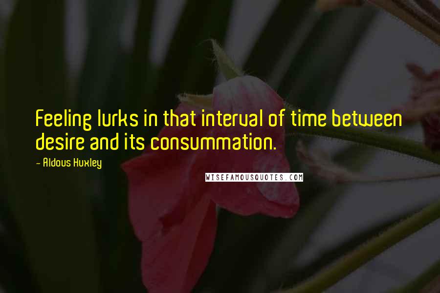 Aldous Huxley Quotes: Feeling lurks in that interval of time between desire and its consummation.