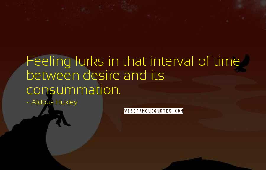 Aldous Huxley Quotes: Feeling lurks in that interval of time between desire and its consummation.