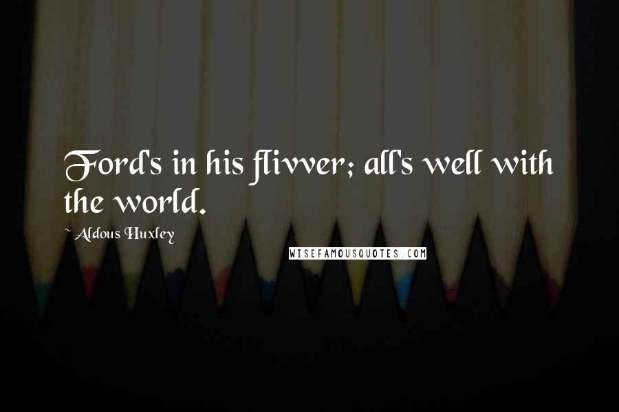 Aldous Huxley Quotes: Ford's in his flivver; all's well with the world.