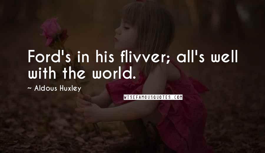 Aldous Huxley Quotes: Ford's in his flivver; all's well with the world.