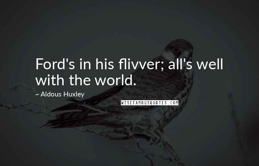 Aldous Huxley Quotes: Ford's in his flivver; all's well with the world.