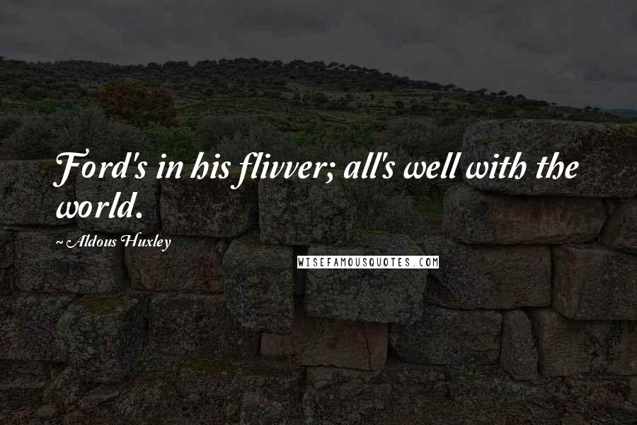 Aldous Huxley Quotes: Ford's in his flivver; all's well with the world.