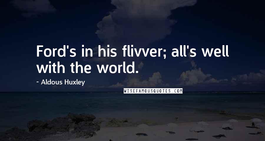 Aldous Huxley Quotes: Ford's in his flivver; all's well with the world.