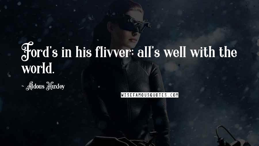 Aldous Huxley Quotes: Ford's in his flivver; all's well with the world.