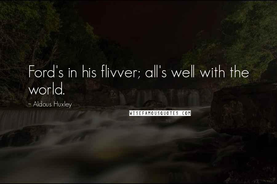 Aldous Huxley Quotes: Ford's in his flivver; all's well with the world.