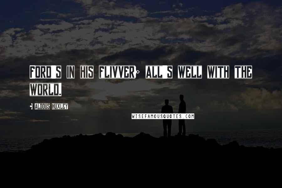 Aldous Huxley Quotes: Ford's in his flivver; all's well with the world.