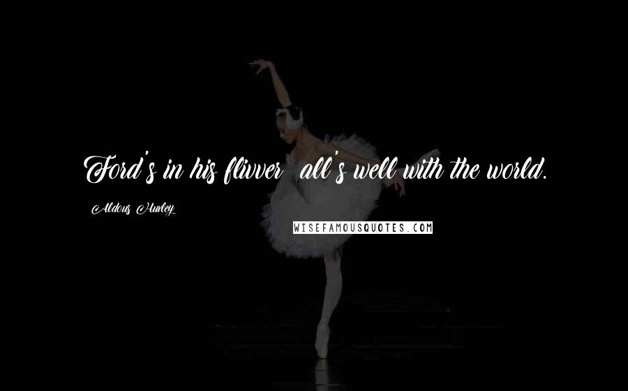 Aldous Huxley Quotes: Ford's in his flivver; all's well with the world.