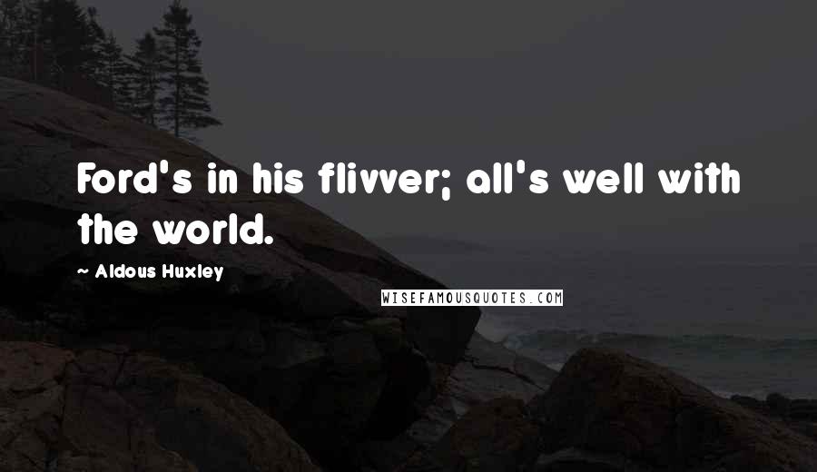 Aldous Huxley Quotes: Ford's in his flivver; all's well with the world.