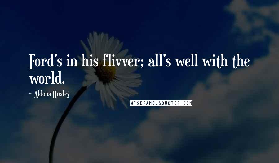 Aldous Huxley Quotes: Ford's in his flivver; all's well with the world.