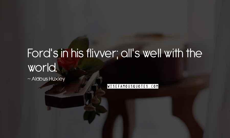 Aldous Huxley Quotes: Ford's in his flivver; all's well with the world.