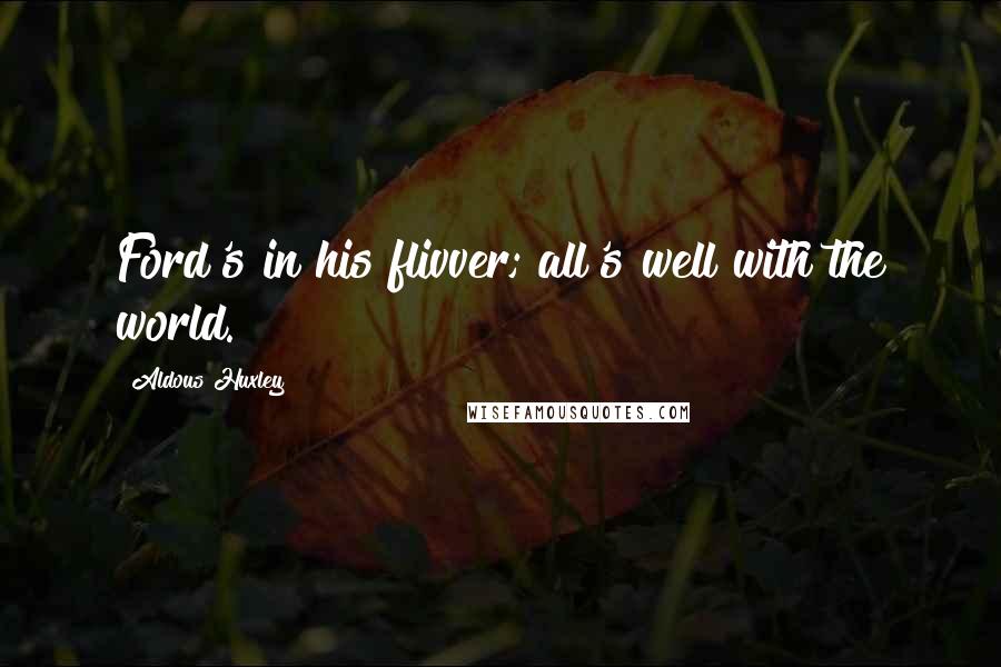 Aldous Huxley Quotes: Ford's in his flivver; all's well with the world.
